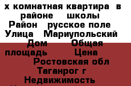 3-х комнатная квартира  в районе 38 школы › Район ­ русское поле › Улица ­ Мариупольский › Дом ­ 7 › Общая площадь ­ 56 › Цена ­ 2 150 000 - Ростовская обл., Таганрог г. Недвижимость » Квартиры продажа   . Ростовская обл.,Таганрог г.